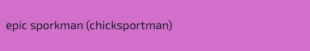 epic sporkman (chicksportman)
